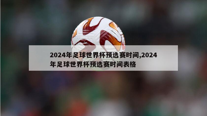2024年足球世界杯预选赛时间,2024年足球世界杯预选赛时间表格